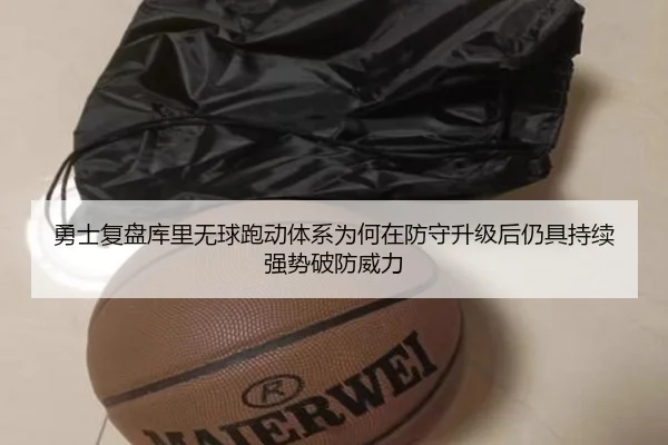勇士复盘库里无球跑动体系为何在防守升级后仍具持续强势破防威力